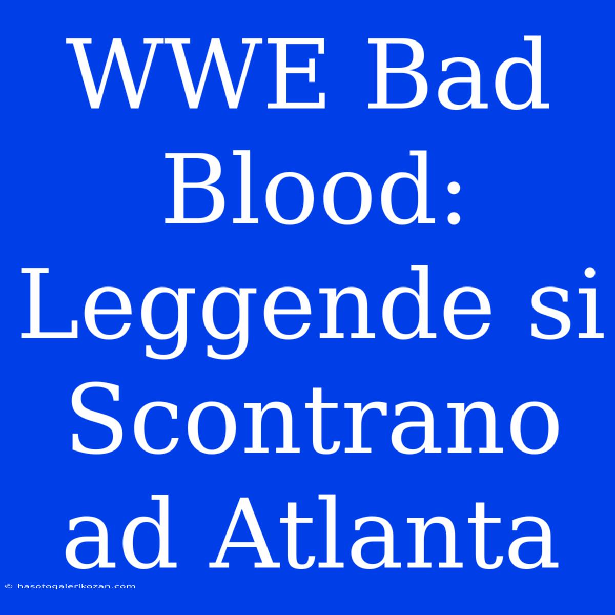 WWE Bad Blood: Leggende Si Scontrano Ad Atlanta