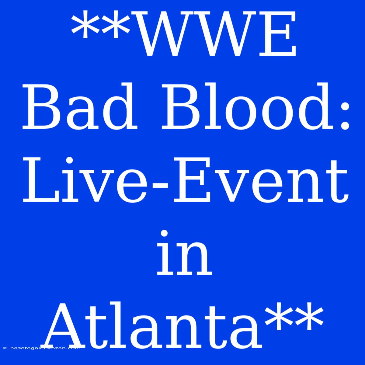 **WWE Bad Blood: Live-Event In Atlanta** 