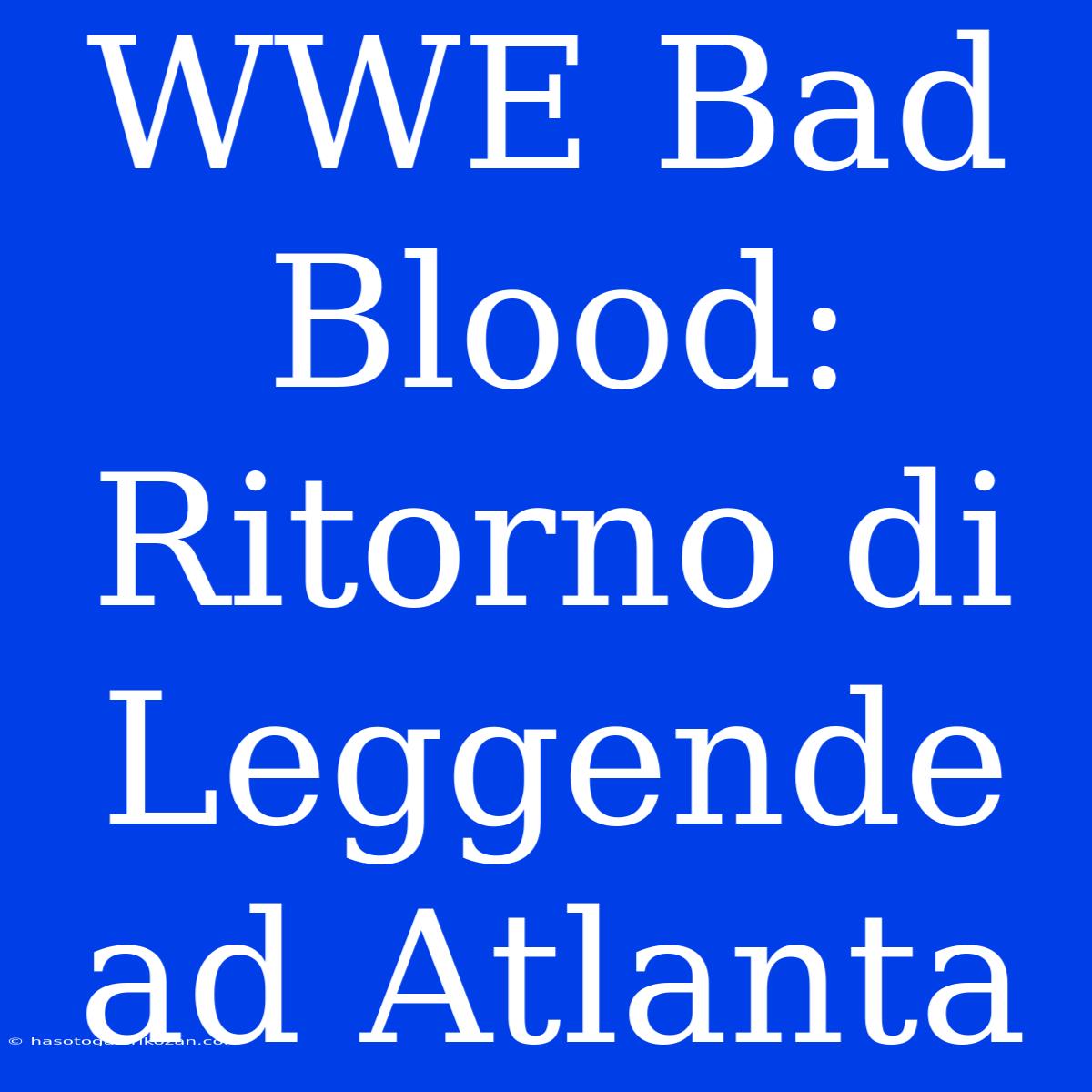 WWE Bad Blood: Ritorno Di Leggende Ad Atlanta