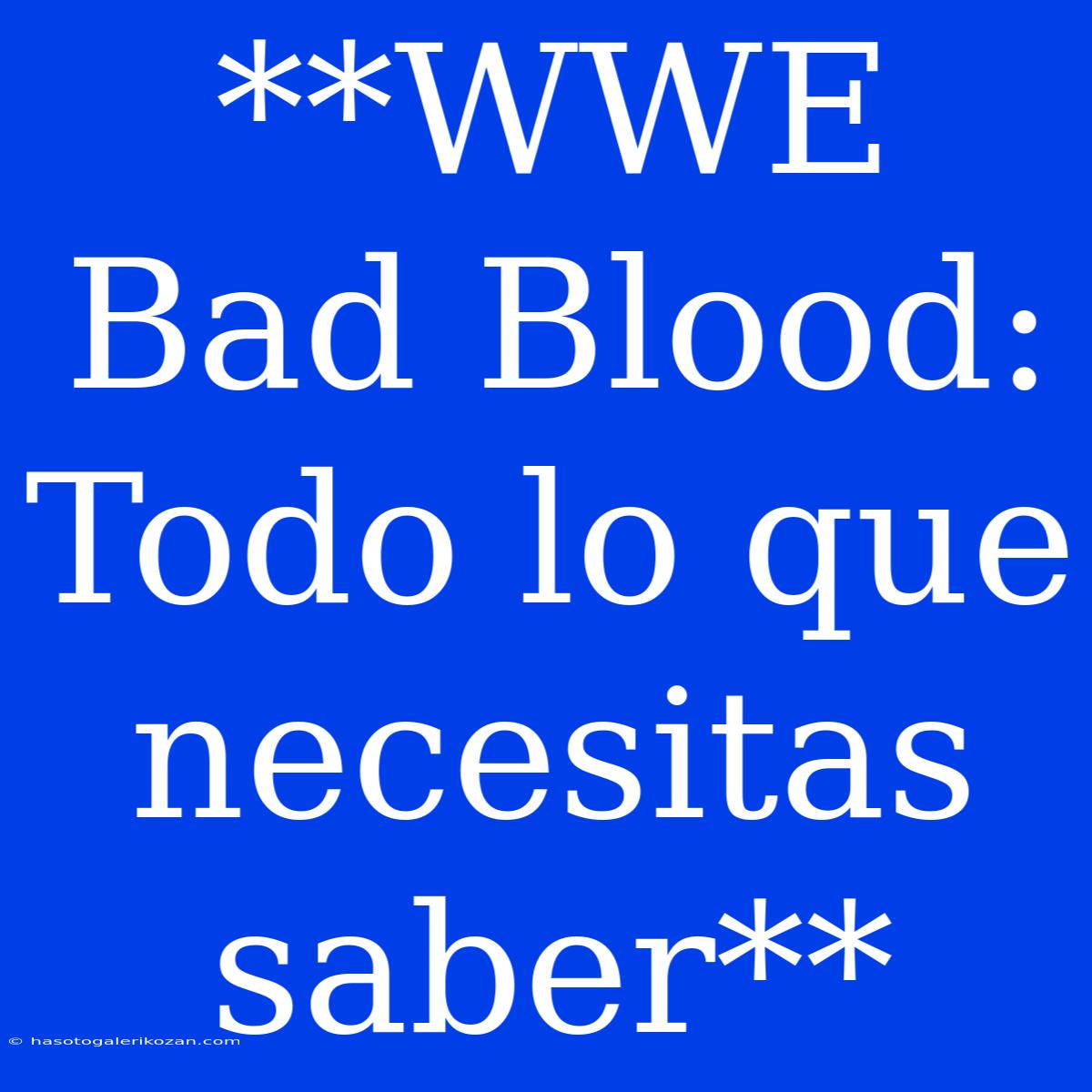 **WWE Bad Blood: Todo Lo Que Necesitas Saber** 