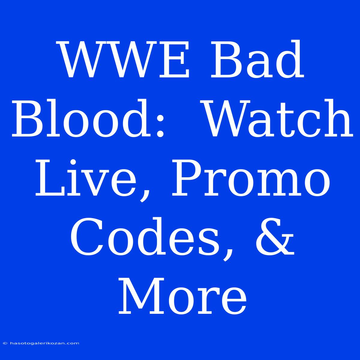 WWE Bad Blood:  Watch Live, Promo Codes, & More 