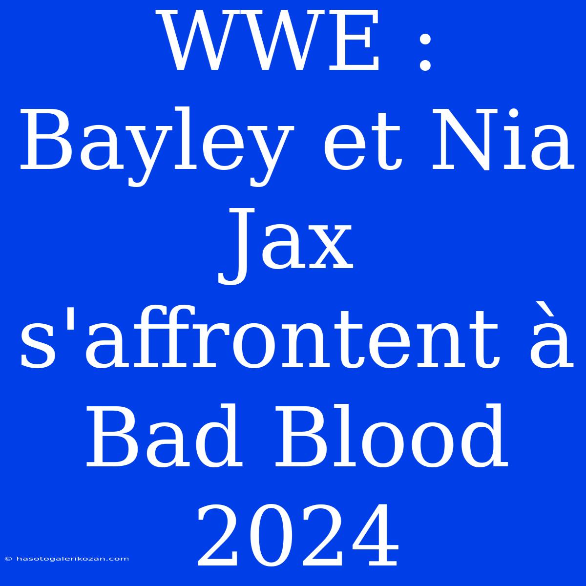 WWE : Bayley Et Nia Jax S'affrontent À Bad Blood 2024