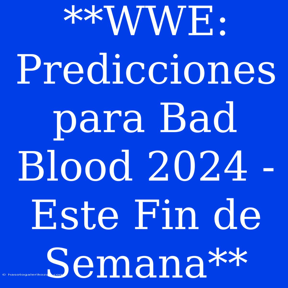 **WWE: Predicciones Para Bad Blood 2024 - Este Fin De Semana**