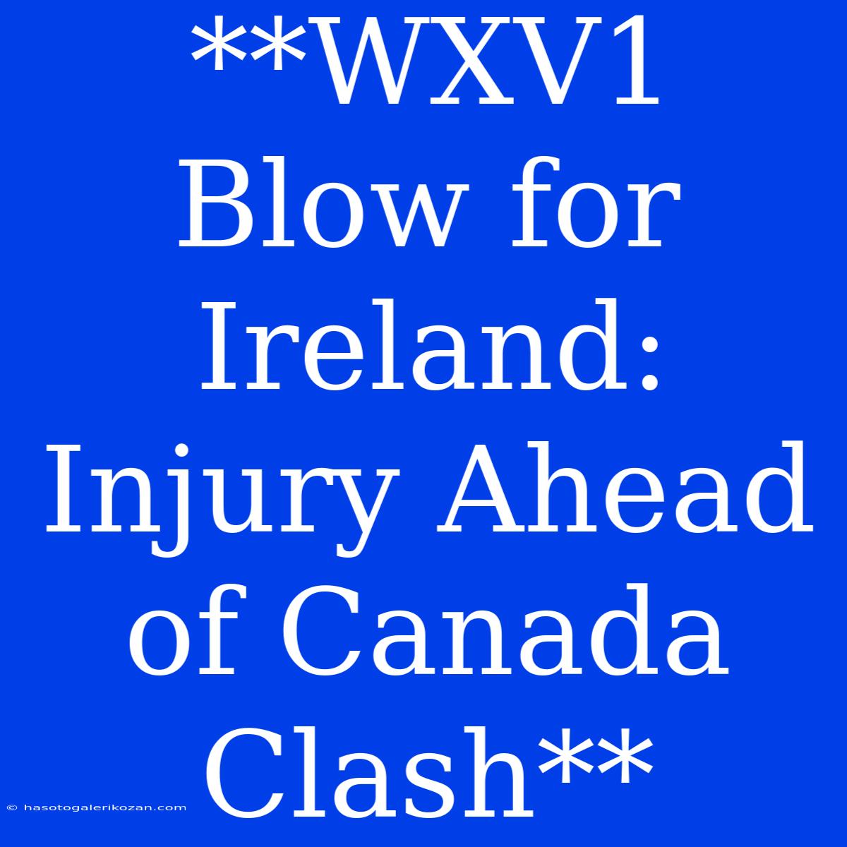 **WXV1 Blow For Ireland: Injury Ahead Of Canada Clash**