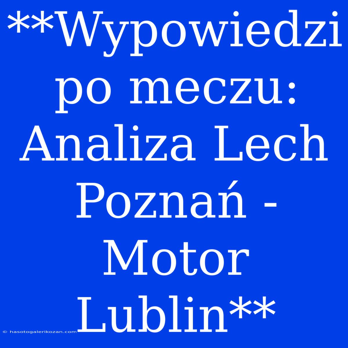 **Wypowiedzi Po Meczu: Analiza Lech Poznań - Motor Lublin**