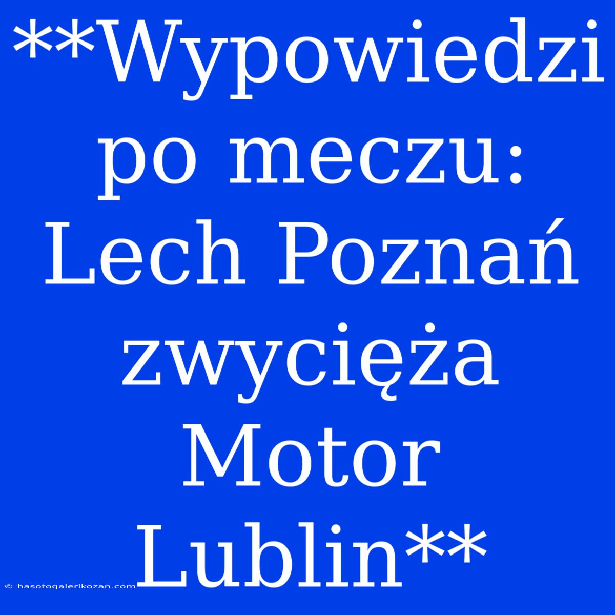 **Wypowiedzi Po Meczu: Lech Poznań Zwycięża Motor Lublin**