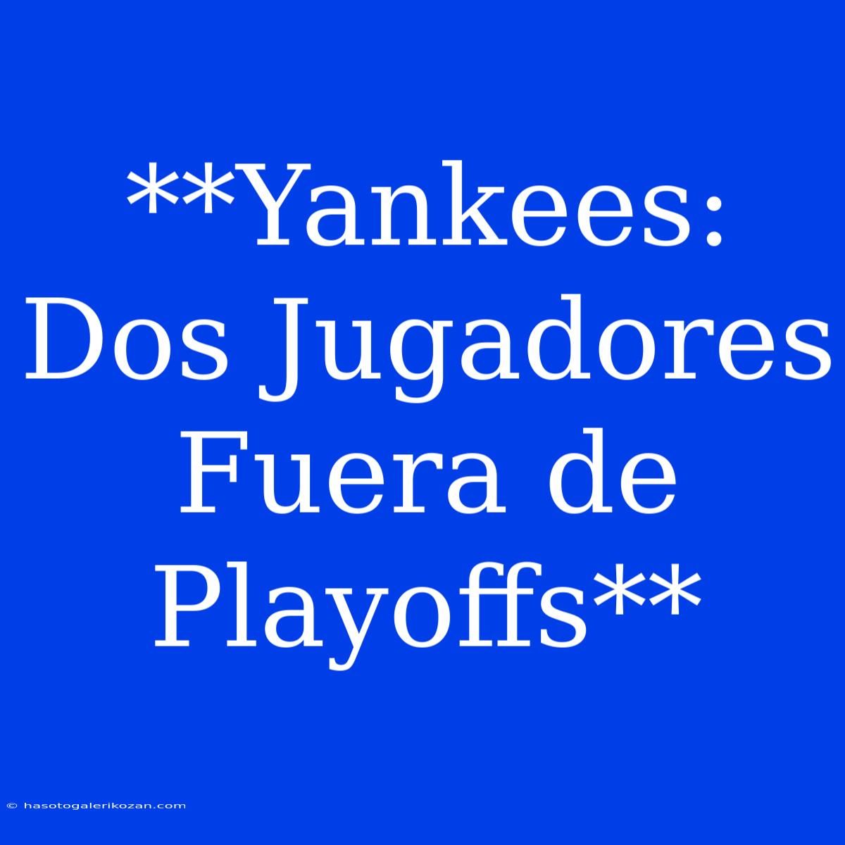 **Yankees: Dos Jugadores Fuera De Playoffs**