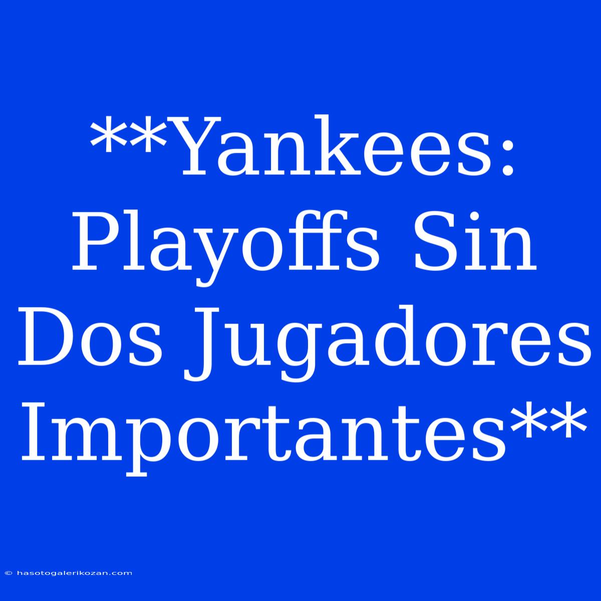 **Yankees: Playoffs Sin Dos Jugadores Importantes**