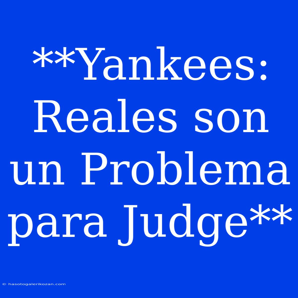 **Yankees: Reales Son Un Problema Para Judge**