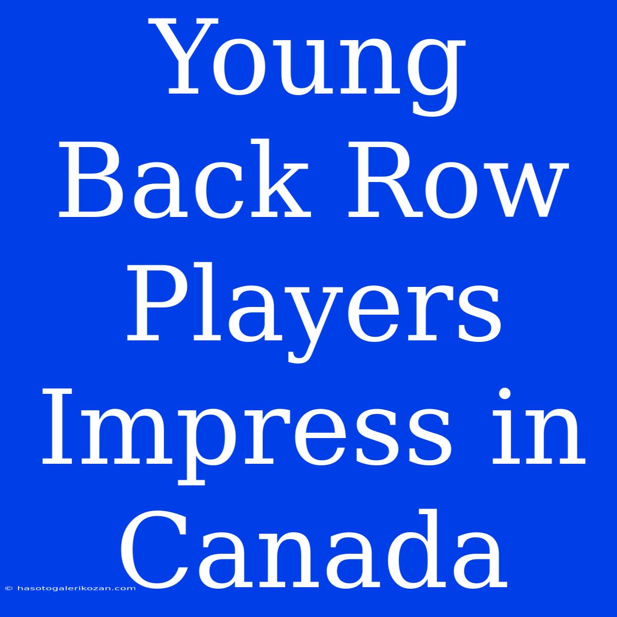 Young Back Row Players Impress In Canada