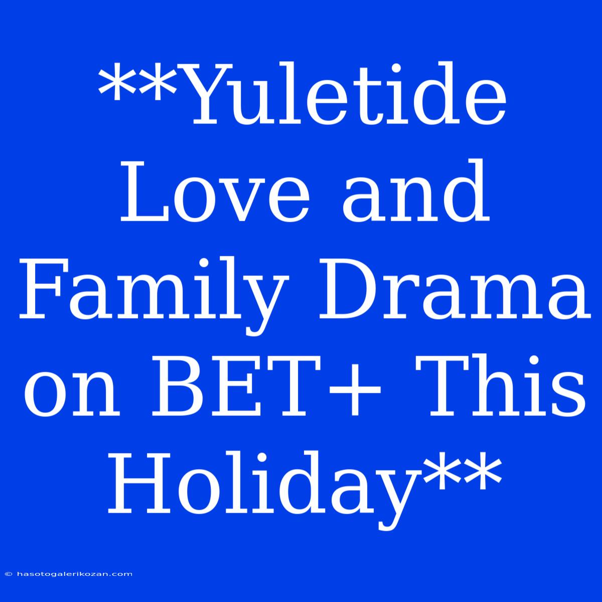 **Yuletide Love And Family Drama On BET+ This Holiday**