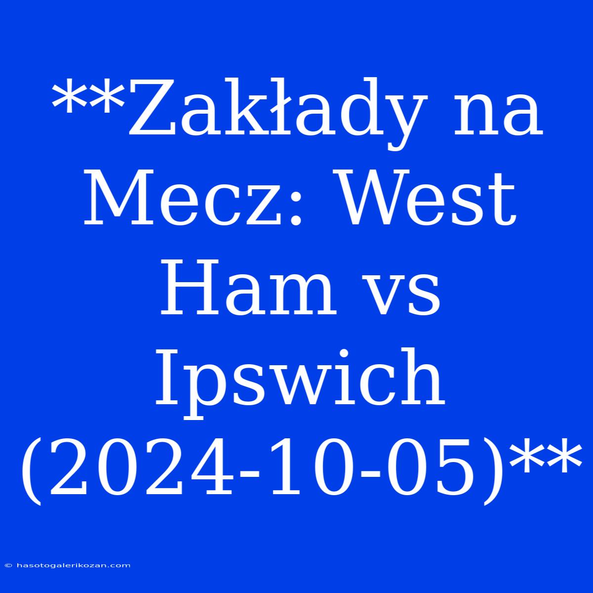 **Zakłady Na Mecz: West Ham Vs Ipswich (2024-10-05)**