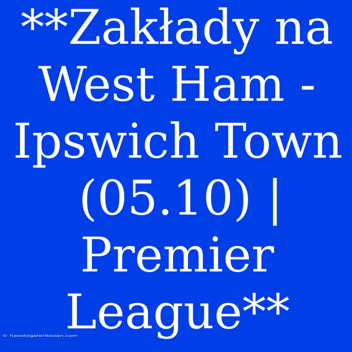 **Zakłady Na West Ham - Ipswich Town (05.10) | Premier League**