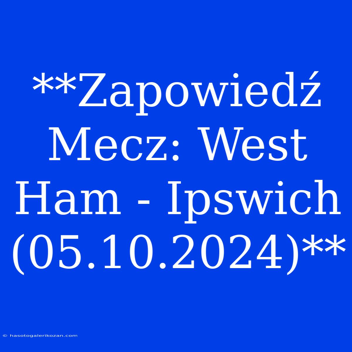 **Zapowiedź Mecz: West Ham - Ipswich (05.10.2024)**