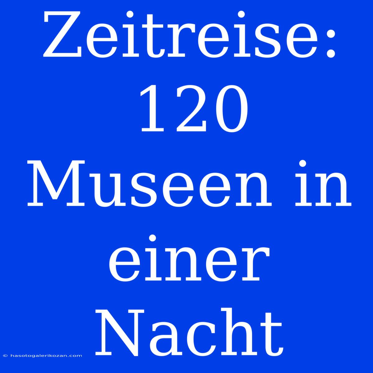 Zeitreise: 120 Museen In Einer Nacht