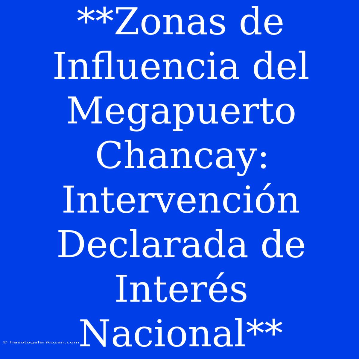 **Zonas De Influencia Del Megapuerto Chancay: Intervención Declarada De Interés Nacional**