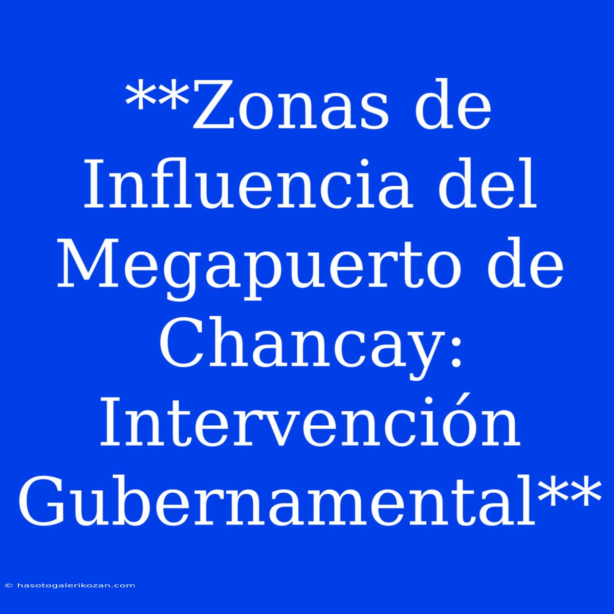 **Zonas De Influencia Del Megapuerto De Chancay: Intervención Gubernamental**