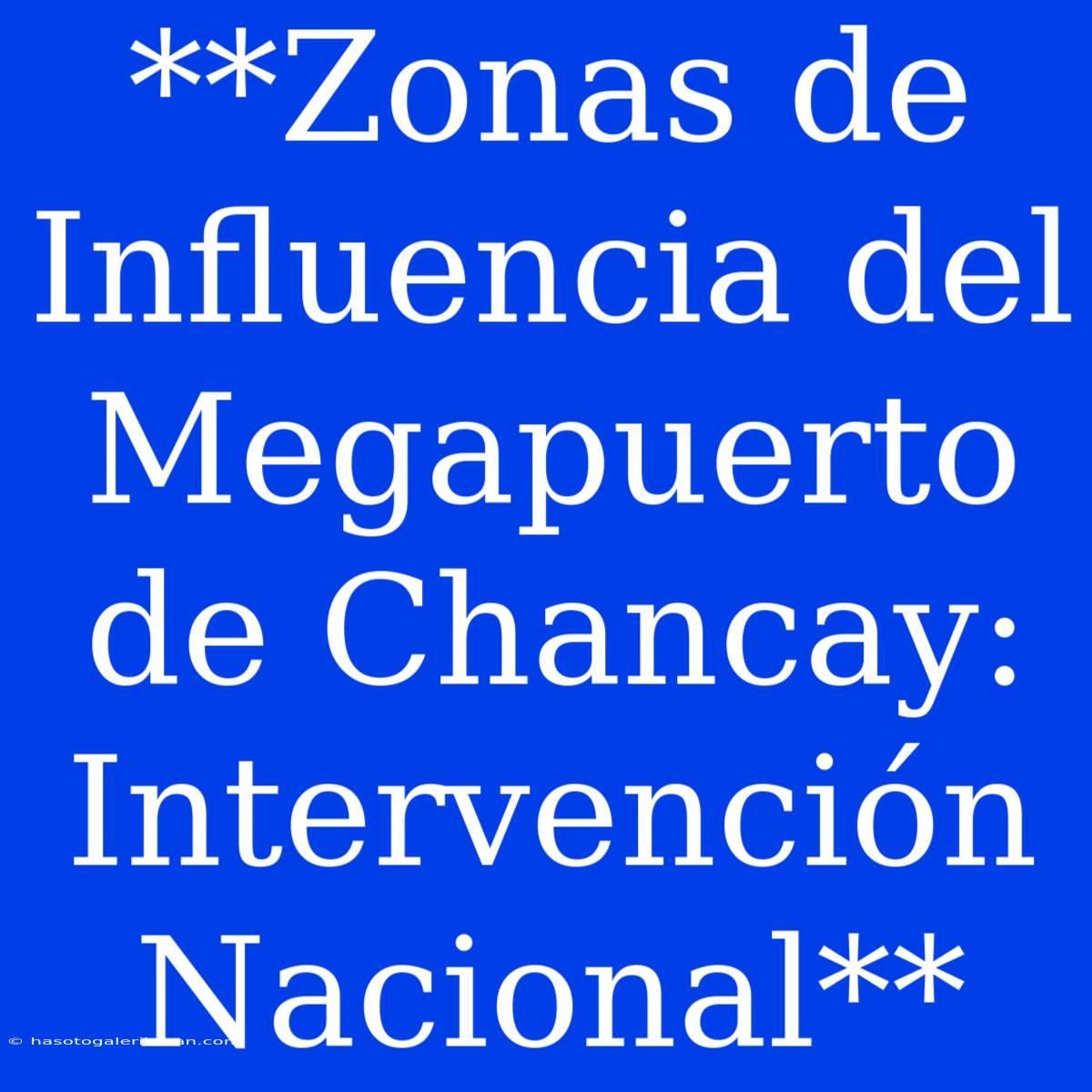 **Zonas De Influencia Del Megapuerto De Chancay: Intervención Nacional**