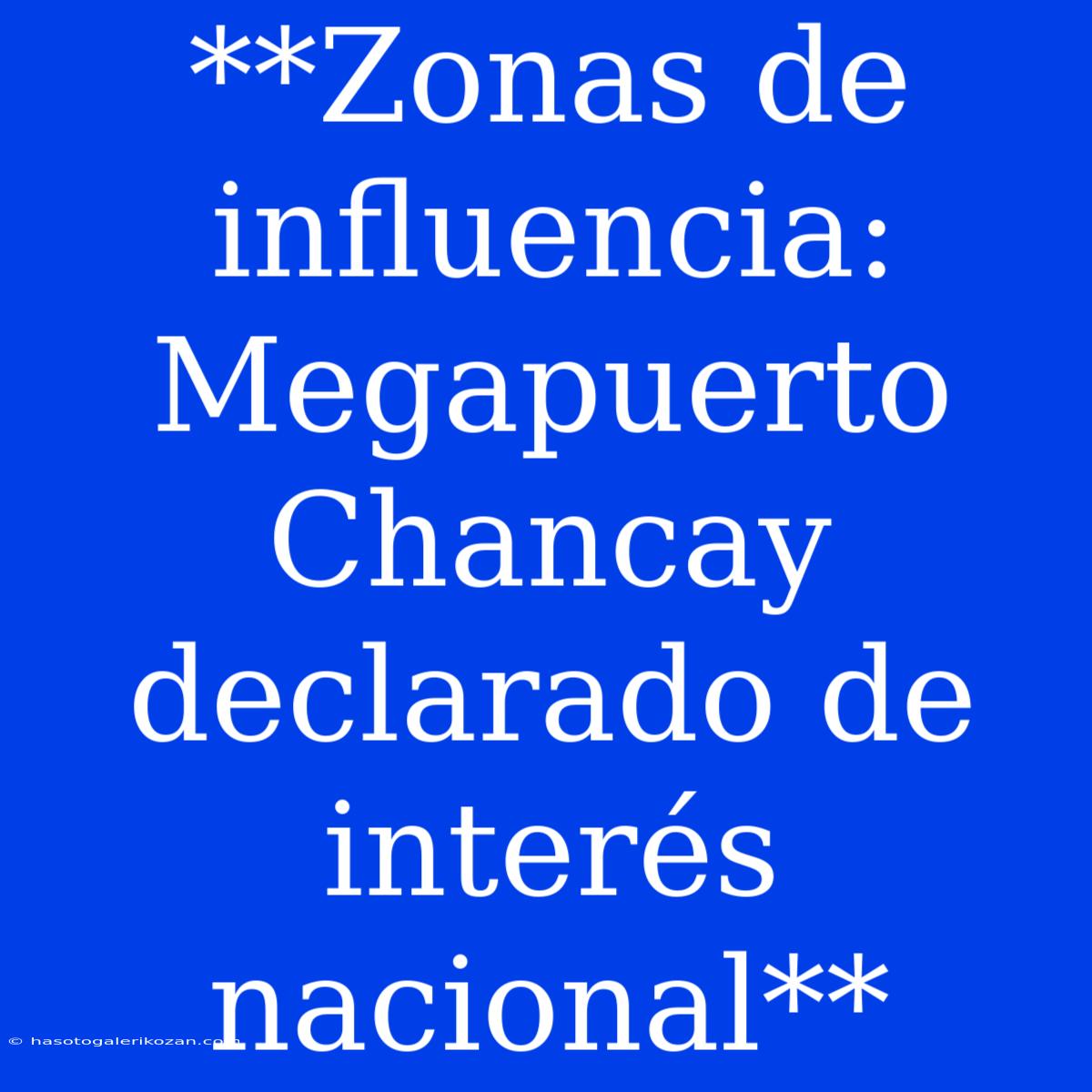 **Zonas De Influencia: Megapuerto Chancay Declarado De Interés Nacional**