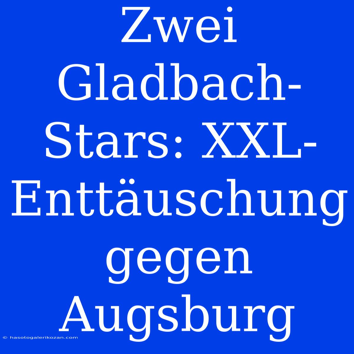 Zwei Gladbach-Stars: XXL-Enttäuschung Gegen Augsburg