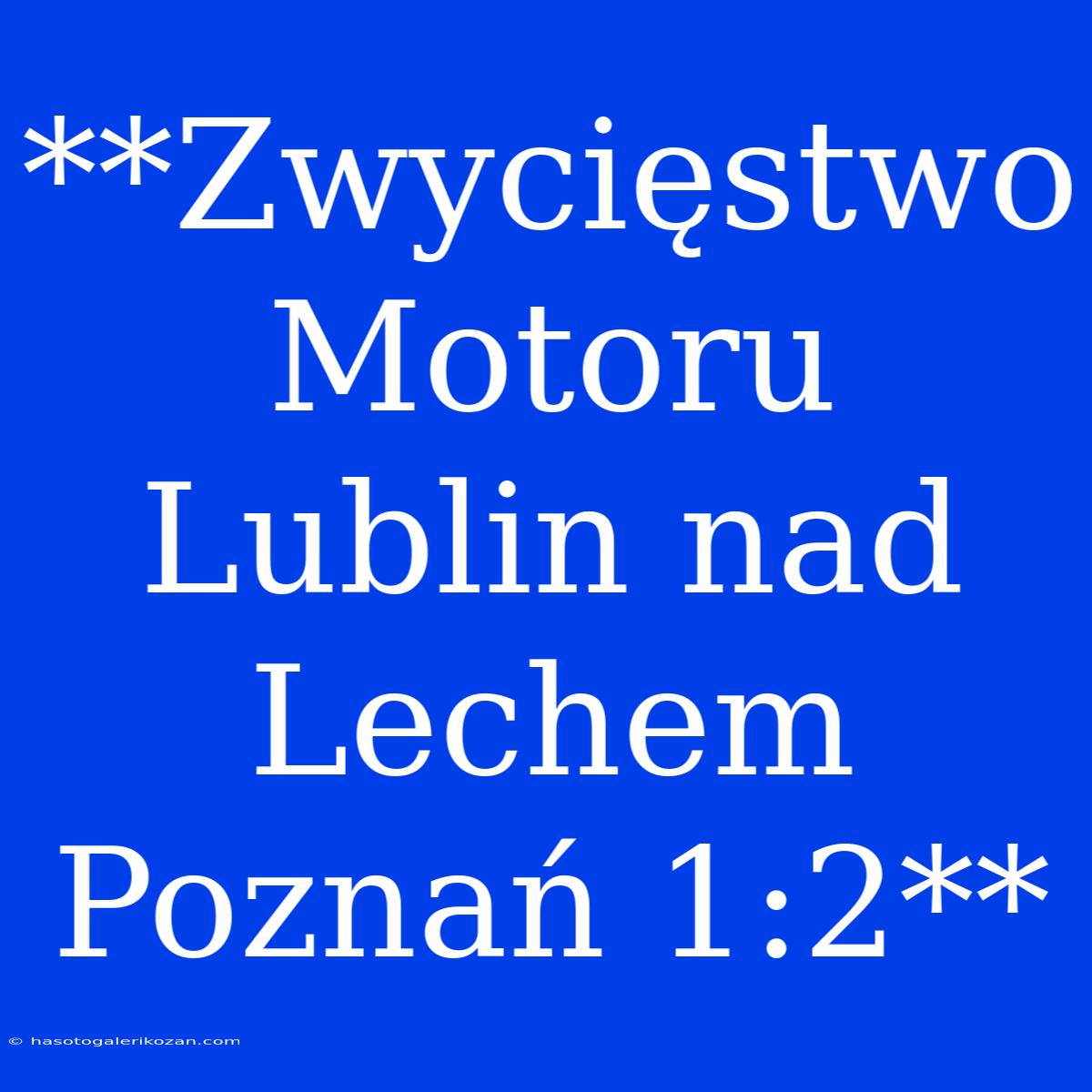 **Zwycięstwo Motoru Lublin Nad Lechem Poznań 1:2**